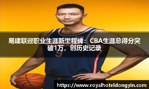 易建联迎职业生涯新里程碑：CBA生涯总得分突破1万，创历史记录
