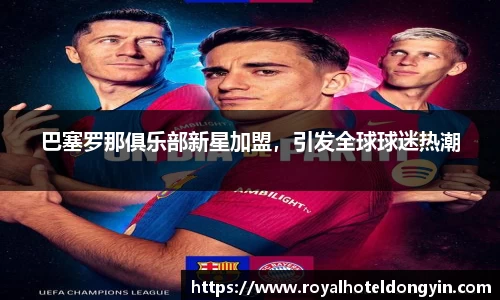 巴塞罗那俱乐部新星加盟，引发全球球迷热潮
