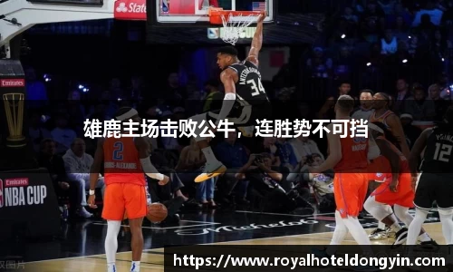 雄鹿主场击败公牛，连胜势不可挡