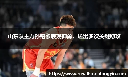 山东队主力孙铭徽表现神勇，送出多次关键助攻