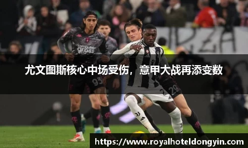 尤文图斯核心中场受伤，意甲大战再添变数
