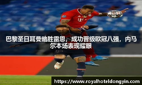 巴黎圣日耳曼略胜雷恩，成功晋级欧冠八强，内马尔本场表现耀眼