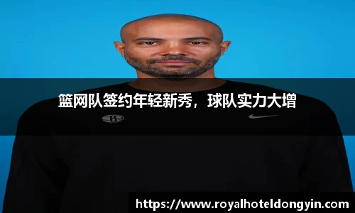 篮网队签约年轻新秀，球队实力大增