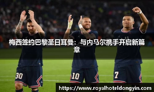 梅西签约巴黎圣日耳曼：与内马尔携手开启新篇章