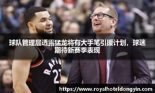 球队管理层透露猛龙将有大手笔引援计划，球迷期待新赛季表现