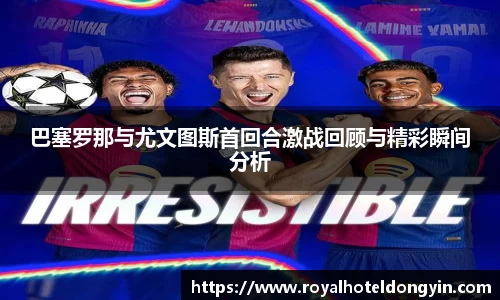 巴塞罗那与尤文图斯首回合激战回顾与精彩瞬间分析
