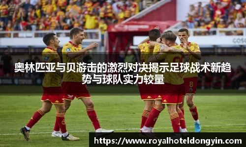 奥林匹亚与贝游击的激烈对决揭示足球战术新趋势与球队实力较量