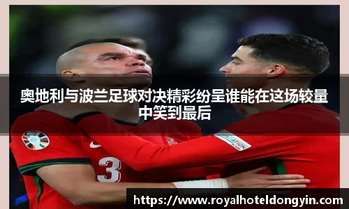 奥地利与波兰足球对决精彩纷呈谁能在这场较量中笑到最后