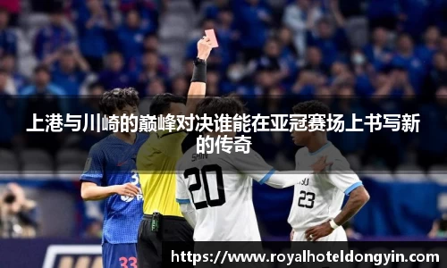 上港与川崎的巅峰对决谁能在亚冠赛场上书写新的传奇