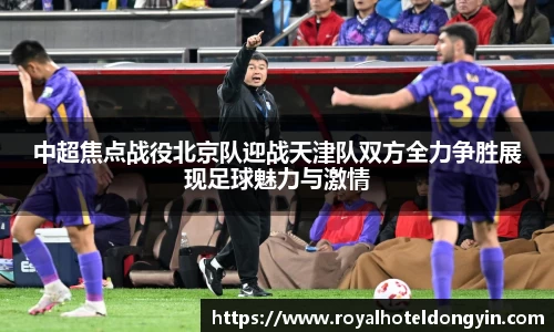 中超焦点战役北京队迎战天津队双方全力争胜展现足球魅力与激情