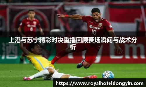 上港与苏宁精彩对决重播回顾赛场瞬间与战术分析