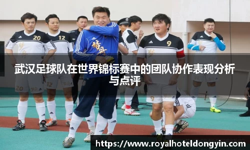 武汉足球队在世界锦标赛中的团队协作表现分析与点评