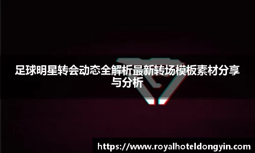 足球明星转会动态全解析最新转场模板素材分享与分析